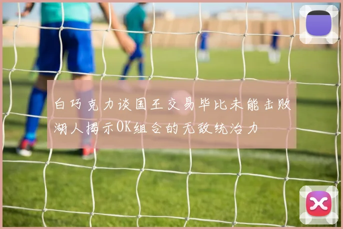 白巧克力谈国王交易毕比未能击败湖人揭示OK组合的无敌统治力