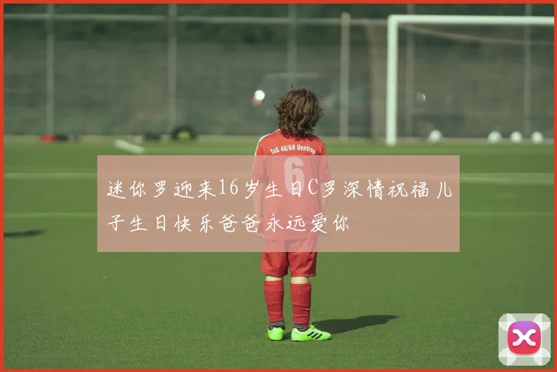 迷你罗迎来16岁生日C罗深情祝福儿子生日快乐爸爸永远爱你
