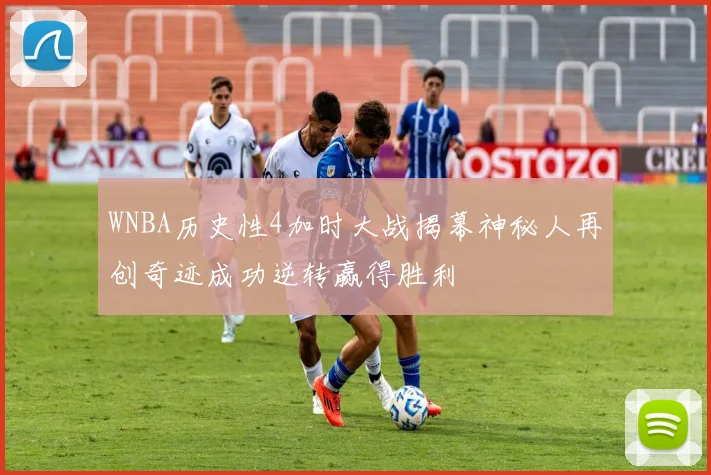 WNBA历史性4加时大战揭幕神秘人再创奇迹成功逆转赢得胜利