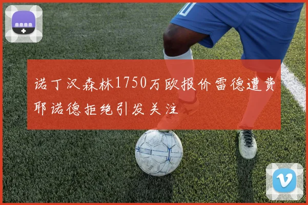 诺丁汉森林1750万欧报价雷德遭费耶诺德拒绝引发关注
