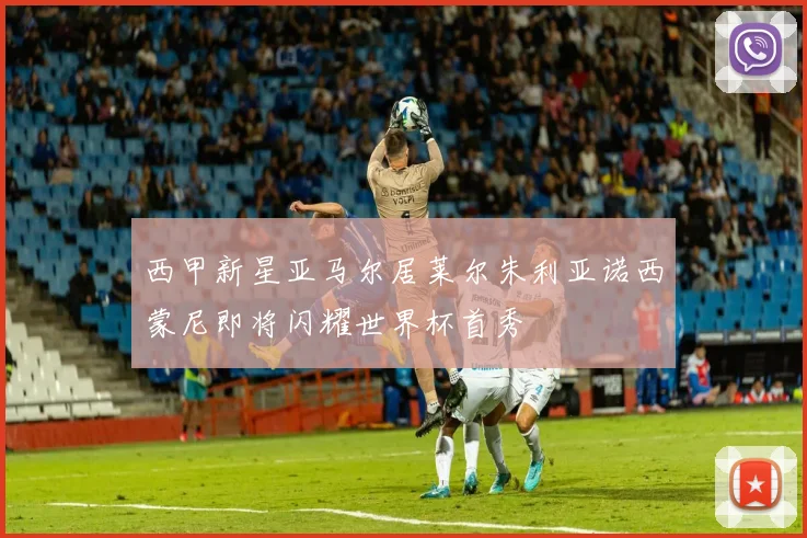 西甲新星亚马尔居莱尔朱利亚诺西蒙尼即将闪耀世界杯首秀