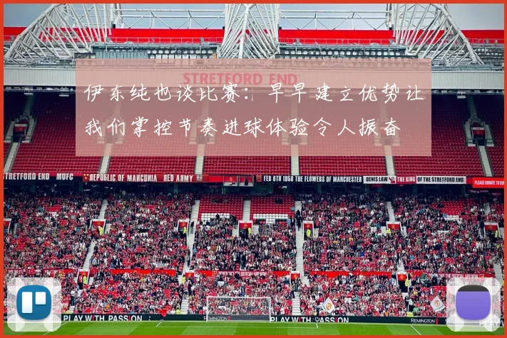 伊东纯也谈比赛：早早建立优势让我们掌控节奏进球体验令人振奋