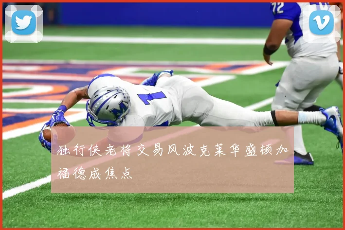 独行侠老将交易风波克莱华盛顿加福德成焦点