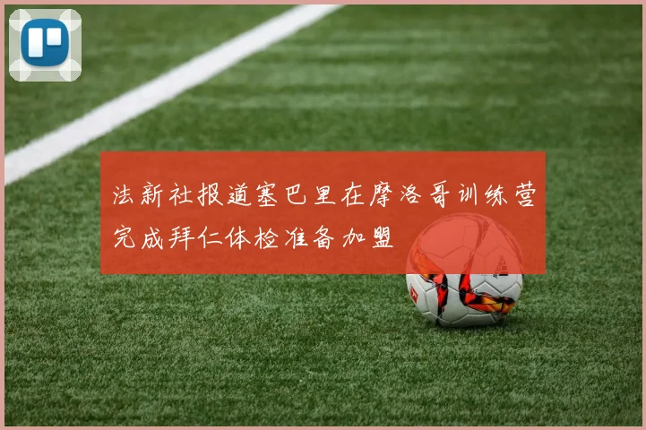 法新社报道塞巴里在摩洛哥训练营完成拜仁体检准备加盟